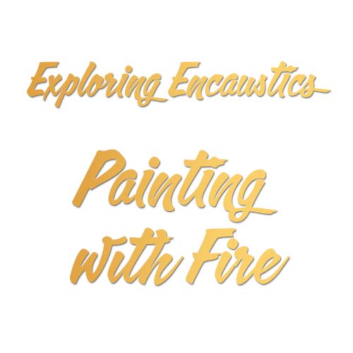 Exploring Encaustics: Painting with Fire